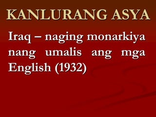 KANLURANG ASYA
Iraq – naging monarkiya
nang umalis ang mga
English (1932)
 
