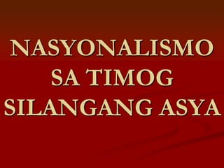 NASYONALISMO
    SA TIMOG
SILANGANG ASYA
 