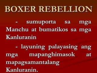 BOXER REBELLION
   - sumuporta sa mga
Manchu at bumatikos sa mga
Kanluranin
   - layuning palayasing ang
mga     mapanghimasok      at
mapagsamantalang
Kanluranin.
 