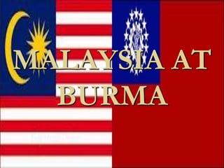 MALAYSIA AT
  BURMA
 