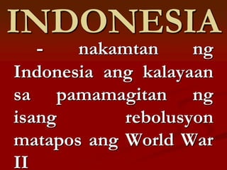 INDONESIA
  -    nakamtan     ng
Indonesia ang kalayaan
sa pamamagitan ng
isang       rebolusyon
matapos ang World War
II
 