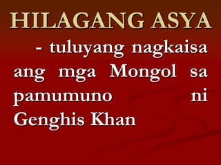 HILAGANG ASYA
  - tuluyang nagkaisa
ang mga Mongol sa
pamumuno           ni
Genghis Khan
 