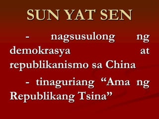 SUN YAT SEN
   -    nagsusulong     ng
demokrasya               at
republikanismo sa China
   - tinaguriang “Ama ng
Republikang Tsina”
 