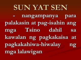 SUN YAT SEN
   - nangampanya para
palakasin at pag-isahin ang
mga Tsino dahil sa
kawalan ng pagkakaisa at
pagkakahiwa-hiwalay ng
mga lalawigan
 