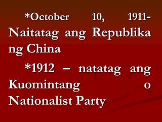 *October   10,   1911-
Naitatag ang Republika
ng China
  *1912 – natatag ang
Kuomintang           o
Nationalist Party
 