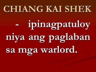 CHIANG KAI SHEK
  - ipinagpatuloy
niya ang paglaban
sa mga warlord.
 