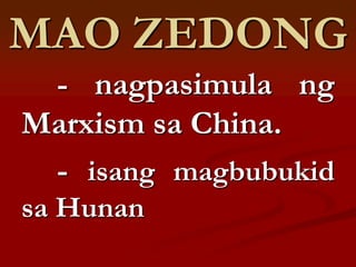 MAO ZEDONG
 - nagpasimula ng
Marxism sa China.
 - isang magbubukid
sa Hunan
 