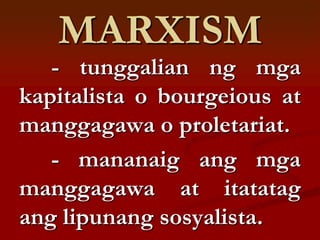 MARXISM
   - tunggalian ng mga
kapitalista o bourgeious at
manggagawa o proletariat.
   - mananaig ang mga
manggagawa at itatatag
ang lipunang sosyalista.
 