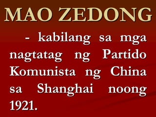 MAO ZEDONG
  - kabilang sa mga
nagtatag ng Partido
Komunista ng China
sa Shanghai noong
1921.
 