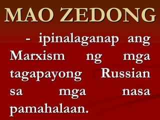 MAO ZEDONG
   - ipinalaganap ang
Marxism ng mga
tagapayong Russian
sa      mga      nasa
pamahalaan.
 