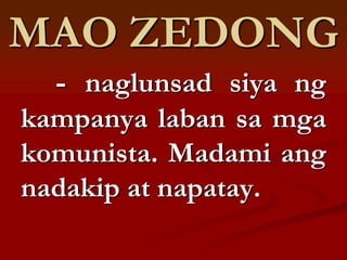 MAO ZEDONG
  - naglunsad siya ng
kampanya laban sa mga
komunista. Madami ang
nadakip at napatay.
 