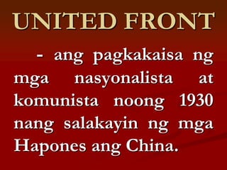 UNITED FRONT
  - ang pagkakaisa ng
mga nasyonalista at
komunista noong 1930
nang salakayin ng mga
Hapones ang China.
 