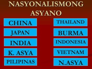 NASYONALISMONG
    ASYANO
CHINA       THAILAND

 JAPAN      BURMA
INDIA       INDONESIA

K. ASYA     VIETNAM
PILIPINAS   N.ASYA
 