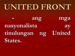 UNITED FRONT
  -       ang   mga
nasyonalista      ay
tinulungan ng United
States.
 