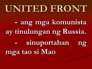 UNITED FRONT
  - ang mga komunista
ay tinulungan ng Russia.
   - sinuportahan ng
mga tao si Mao
 