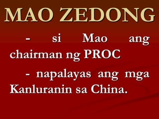 MAO ZEDONG
  -    si   Mao      ang
chairman ng PROC
  - napalayas ang mga
Kanluranin sa China.
 