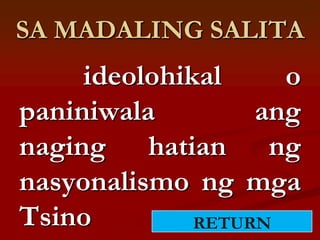 SA MADALING SALITA
     ideolohikal     o
paniniwala         ang
naging hatian ng
nasyonalismo ng mga
Tsino         RETURN
 