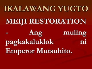 IKALAWANG YUGTO
MEIJI RESTORATION
-     Ang      muling
pagkakaluklok      ni
Emperor Mutsuhito.
 