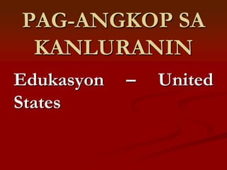 PAG-ANGKOP SA
 KANLURANIN
Edukasyon   –   United
States
 