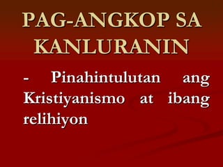 PAG-ANGKOP SA
 KANLURANIN
- Pinahintulutan ang
Kristiyanismo at ibang
relihiyon
 