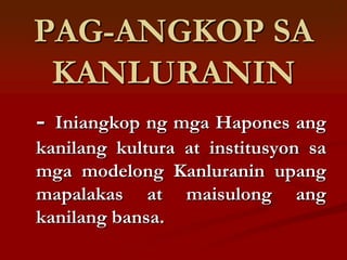 PAG-ANGKOP SA
 KANLURANIN
- Iniangkop ng mga Hapones ang
kanilang kultura at institusyon sa
mga modelong Kanluranin upang
mapalakas at maisulong ang
kanilang bansa.
 
