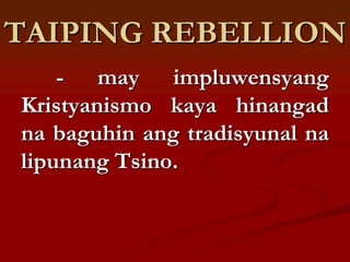 TAIPING REBELLION
    - may impluwensyang
Kristyanismo kaya hinangad
na baguhin ang tradisyunal na
lipunang Tsino.
 