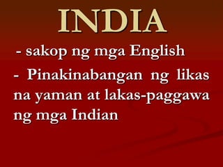 INDIA
- sakop ng mga English
- Pinakinabangan ng likas
na yaman at lakas-paggawa
ng mga Indian
 