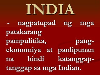 INDIA
- nagpatupad ng mga
patakarang
pampulitika,        pang-
ekonomiya at panlipunan
na    hindi    katanggap-
tanggap sa mga Indian.
 