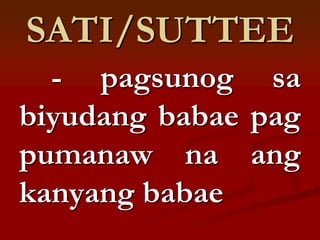 SATI/SUTTEE
  - pagsunog sa
biyudang babae pag
pumanaw na ang
kanyang babae
 