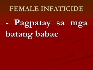 FEMALE INFATICIDE

- Pagpatay sa mga
batang babae
 