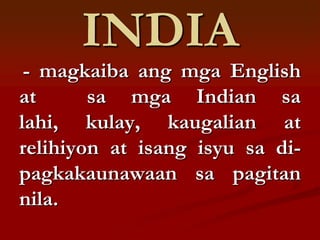 INDIA
 - magkaiba ang mga English
at      sa mga Indian sa
lahi, kulay, kaugalian at
relihiyon at isang isyu sa di-
pagkakaunawaan sa pagitan
nila.
 