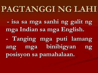 PAGTANGGI NG LAHI
 - isa sa mga sanhi ng galit ng
mga Indian sa mga English.
- Tanging mga puti lamang
ang mga binibigyan ng
posisyon sa pamahalaan.
 