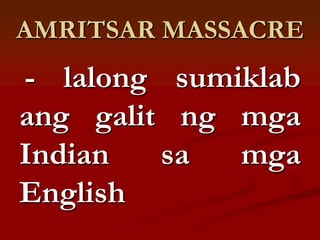 AMRITSAR MASSACRE
- lalong sumiklab
ang galit ng mga
Indian   sa  mga
English
 