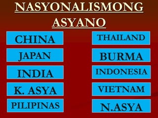 NASYONALISMONG
    ASYANO
CHINA       THAILAND

 JAPAN      BURMA
INDIA       INDONESIA

K. ASYA     VIETNAM
PILIPINAS   N.ASYA
 