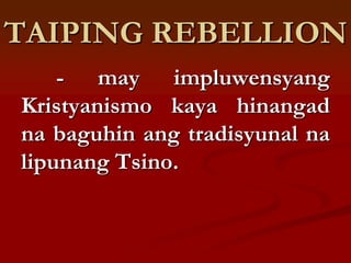 TAIPING REBELLION
    - may impluwensyang
Kristyanismo kaya hinangad
na baguhin ang tradisyunal na
lipunang Tsino.
 