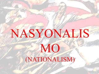 NASYONALIS
MO
(NATIONALISM)
 