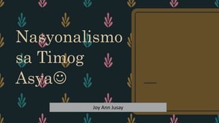 Nasyonalismo
sa Timog
Asya
Joy Ann Jusay
 