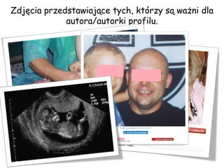 Zdjęcia przedstawiające tych, którzy są ważni dla autora/autorki profilu. 