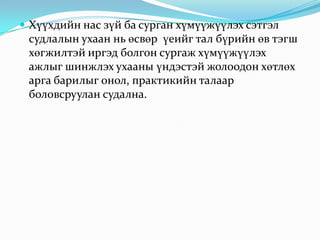  Хүүхдийн нас зүй ба сурган хүмүүжүүлэх сэтгэл

судлалын ухаан нь өсвөр үеийг тал бүрийн өв тэгш
хөгжилтэй иргэд болгон сургаж хүмүүжүүлэх
ажлыг шинжлэх ухааны үндэстэй жолоодон хөтлөх
арга барилыг онол, практикийн талаар
боловсруулан судална.

 