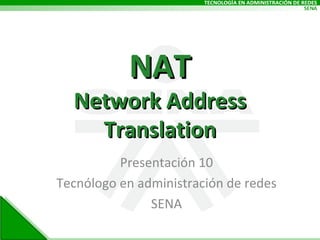 NAT Network Address Translation Presentación 10 Tecnólogo en administración de redes SENA 