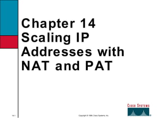 14-1 Copyright © 1999, Cisco Systems, Inc.
Chapter 14
Scaling IP
Addresses with
NAT and PAT
 