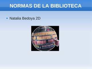 NORMAS DE LA BIBLIOTECA

   Natalia Bedoya 2D
 