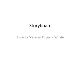 Storyboard

How to Make an Origami Whale
 