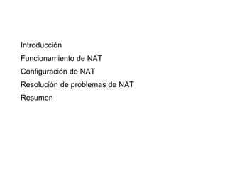 Introducción
Funcionamiento de NAT
Configuración de NAT
Resolución de problemas de NAT
Resumen
 
