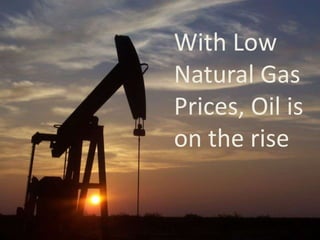 With Low
Natural Gas
Prices, Oil is
on the rise
 