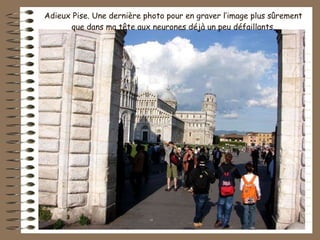 Adieux Pise. Une dernière photo pour en graver l’image plus sûrement que dans ma tête aux neurones déjà un peu défaillants. 