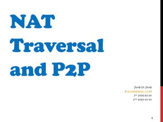 NAT
Traversal
and P2P
Jung-In.Jung
(call518@gmail.com)
1st 2016-02-20
2nd 2020-01-03
1
 