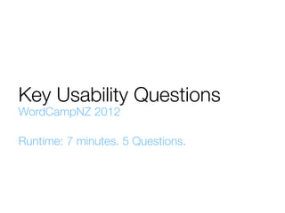 Key Usability Questions
WordCampNZ 2012

Runtime: 7 minutes. 5 Questions.
 