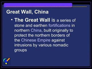 • The Great Wall is a series of
stone and earthen fortifications in
northern China, built originally to
protect the northern borders of
the Chinese Empire against
intrusions by various nomadic
groups
Great Wall, China
 