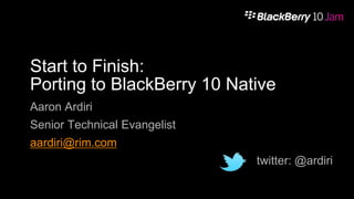 Start to Finish:
Porting to BlackBerry 10 Native
Aaron Ardiri

Senior Technical Evangelist
aardiri@rim.com

twitter: @ardiri

 